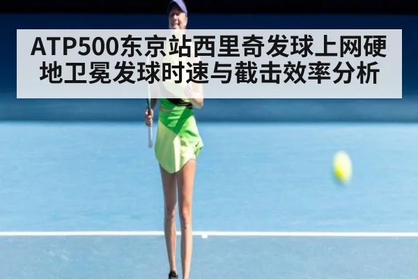 ATP500东京站西里奇发球上网硬地卫冕发球时速与截击效率分析