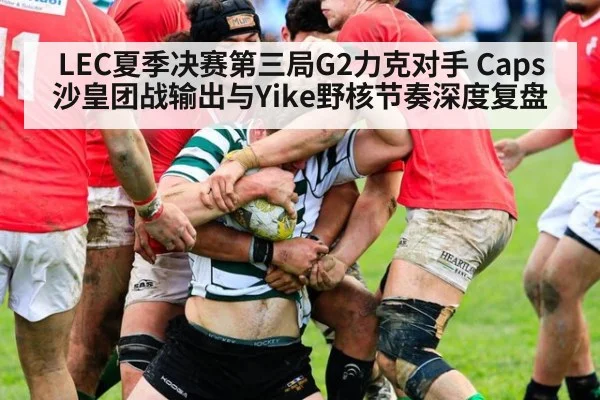 LEC夏季决赛第三局G2力克对手 Caps沙皇团战输出与Yike野核节奏深度复盘