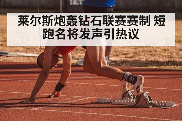 莱尔斯炮轰钻石联赛赛制 短跑名将发声引热议