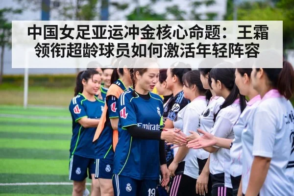中国女足亚运冲金核心命题：王霜领衔超龄球员如何激活年轻阵容