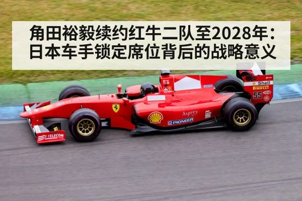 角田裕毅续约红牛二队至2028年：日本车手锁定席位背后的战略意义